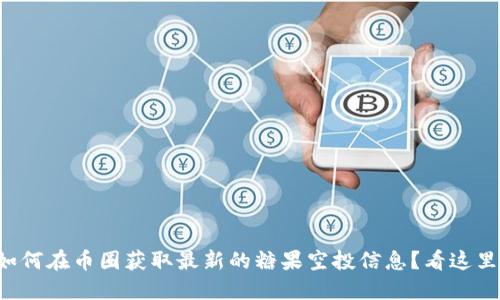 如何在币圈获取最新的糖果空投信息？看这里！