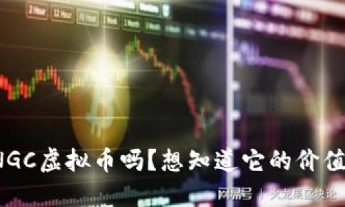 你听说过NGC虚拟币吗?想知道它的价值和未来吗?