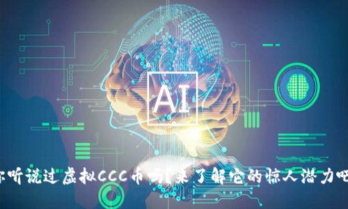你听说过虚拟CCC币吗?来了解它的惊人潜力吧!